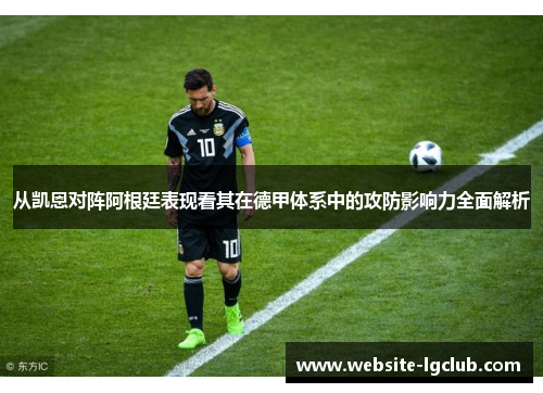 从凯恩对阵阿根廷表现看其在德甲体系中的攻防影响力全面解析 从凯恩对阵阿根廷表现看其在德甲体系中的攻防影响力全面解析