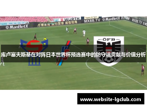 库卢塞夫斯基在对阵日本世界杯预选赛中的防守端贡献与价值分析 库卢塞夫斯基在对阵日本世界杯预选赛中的防守端贡献与价值分析