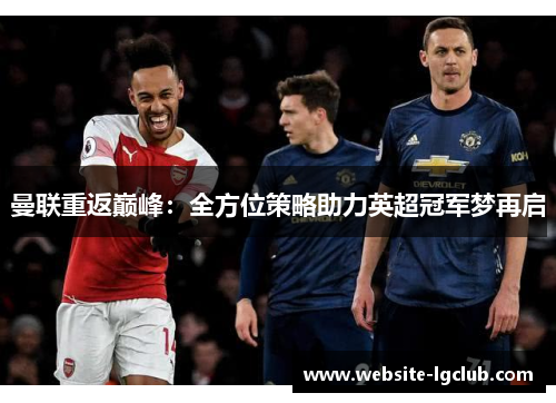 曼联重返巅峰：全方位策略助力英超冠军梦再启