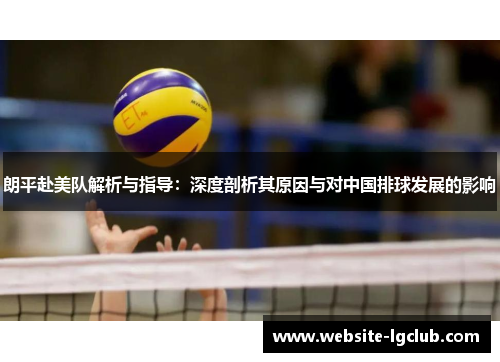 朗平赴美队解析与指导：深度剖析其原因与对中国排球发展的影响